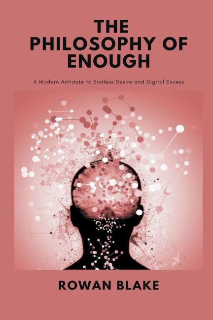 The Philosophy of Enough: A Modern Antidote to Endless Desire and Digital Excess