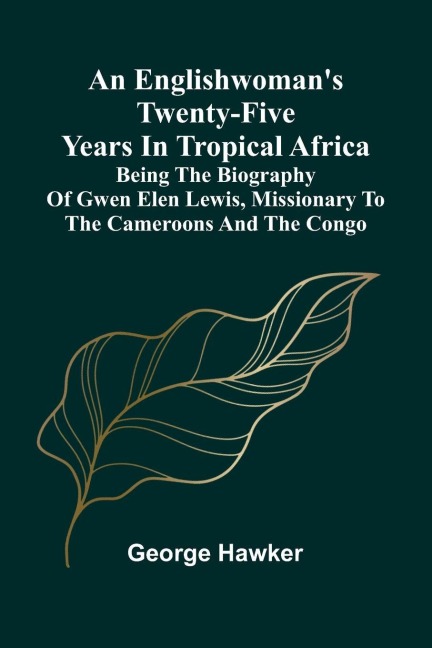 An Englishwoman'S Twenty-Five Years In Tropical Africa: Being The Biography Of Gwen Elen Lewis, Missionary To The Cameroons And The Congo