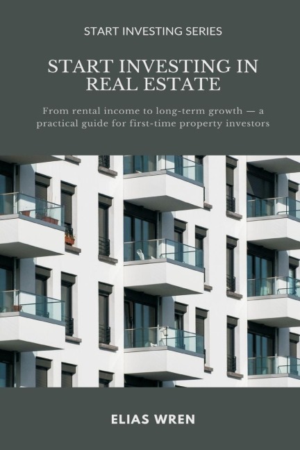Start Investing in Real Estate: From rental income to long-term growth   a practical guide for first-time property investors