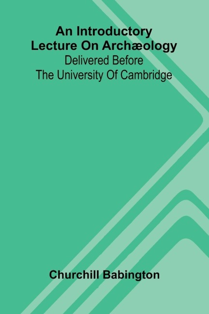 An Introductory Lecture On Arch ology: Delivered Before The University Of Cambridge