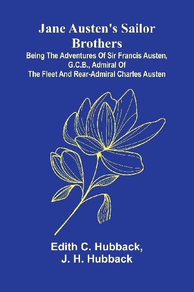 Jane AustenS Sailor Brothers; Being The Adventures Of Sir Francis Austen, G.C.B., Admiral Of The Fleet And Rear-Admiral Charles Austen