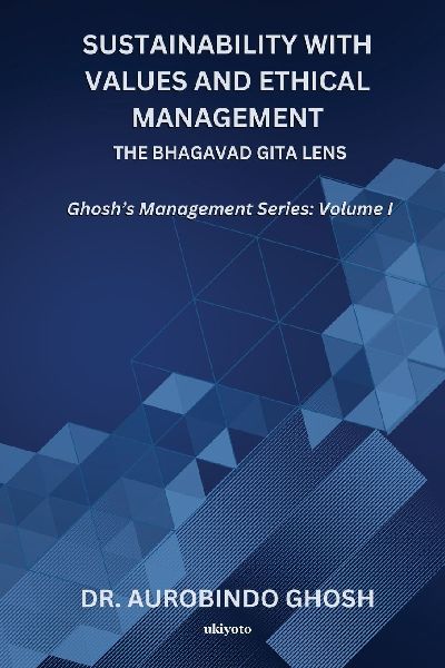 Sustainability with Values and Ethical Management: The Bhagavad Gita Lens | Ghoshs Management Series: Volume I: The Bhagavad Gita Lens |