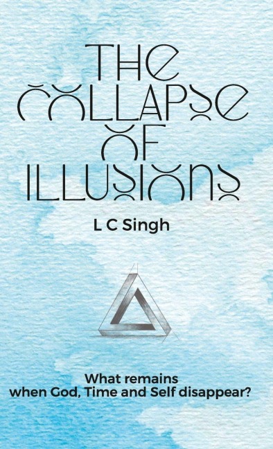 The Collapse of Illusions by LC Singh | What remains when God, Time and Self disappear - a journey  through perception, entropy, and emotion| DishaNXT