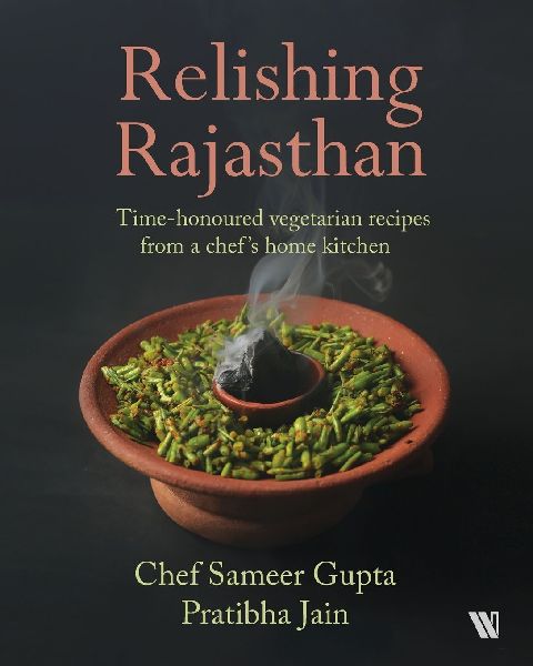 Relishing Rajasthan: Time-honoured Vegetarian Recipes from a Chefs Home Kitchen