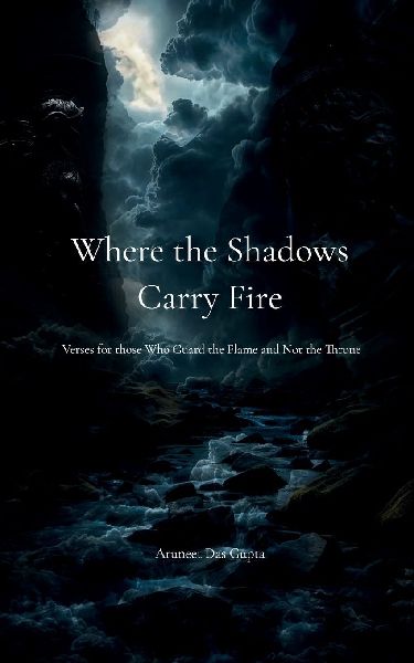Where the Shadows Carry Fire  Verses for those Who Guard the Flame and Not the Throne