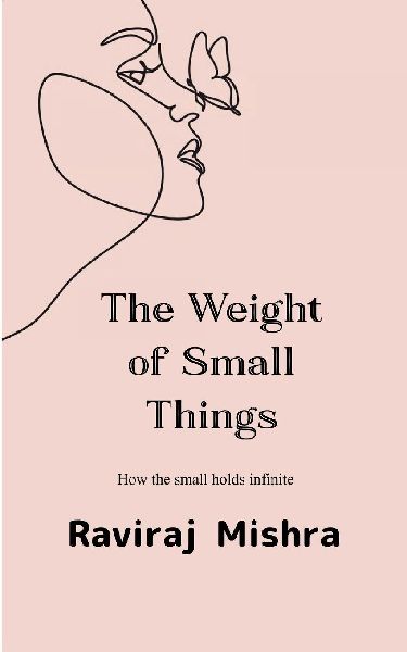 The Weight of Small Things  How the Small Holds the Infinite