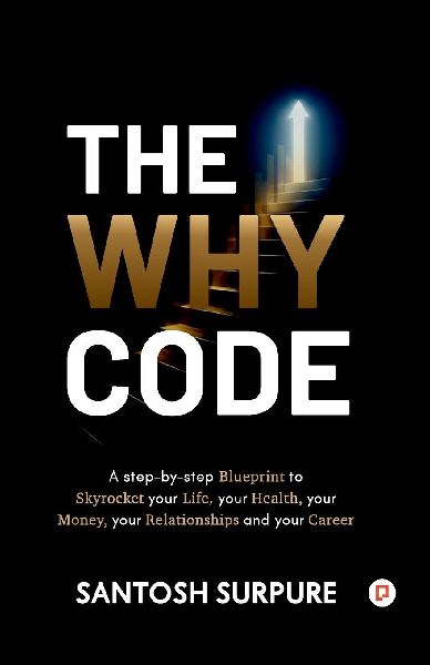 The Why Code: A step-by-step Blueprint to Skyrocket your Life, your Health, your Money, your Relationships and your Career