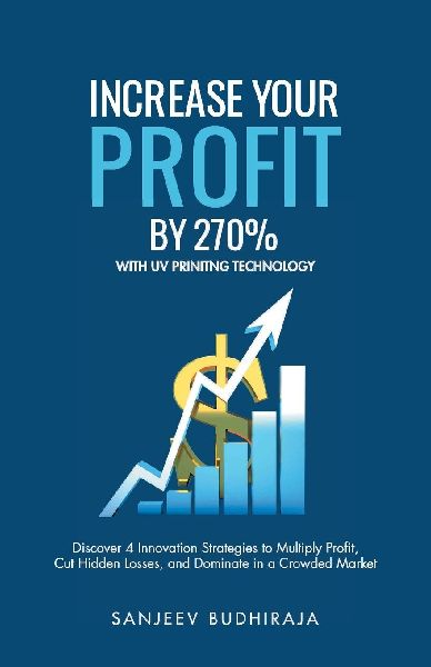 Increase Your Profit By 270% With UV Printing Technology: Discover 4 Innovation Strategies to Multiply Profit, Cut Hidden Losses, and Dominate in a Crowded Market