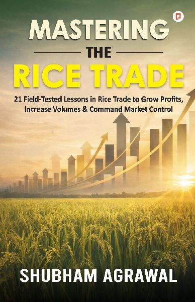 Mastering The Rice Trade: 21 Field-Tested Lessons in Rice Trade to Grow Profits, Increase Volumes & Command Market Control