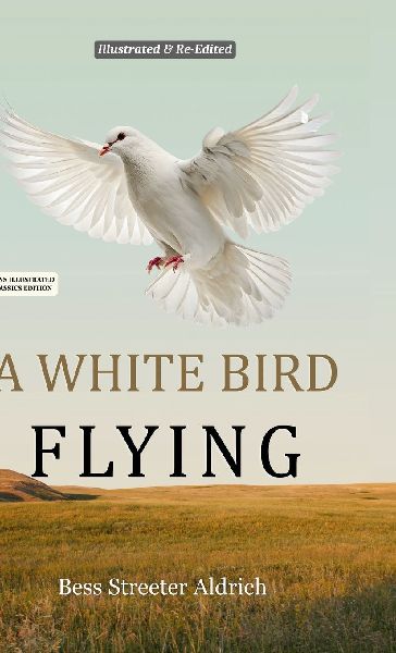 A White Bird Flying (Hans Illustrated Classics Edition): A Beautifully Illustrated & Thoughtfully Re-Edited Presentation of Bess Streeter Aldrichs Beloved American Classic