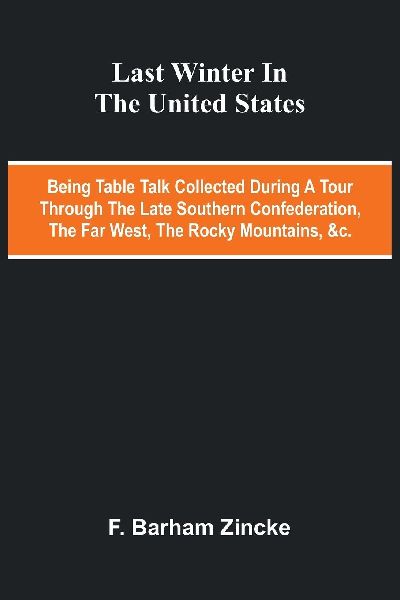 Last winter in the United States: being table talk collected during a tour through the late Southern Confederation, the Far West, the Rocky Mountains, &c.