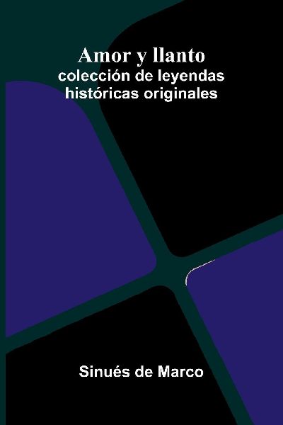 Amor Y Llanto: Colección De Leyendas Históricas Originales