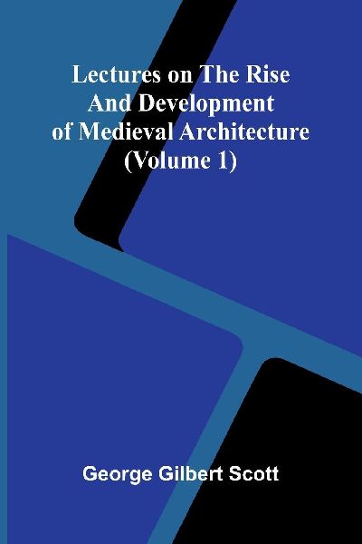Lectures on the rise and development of medieval architecture (Volume 1)
