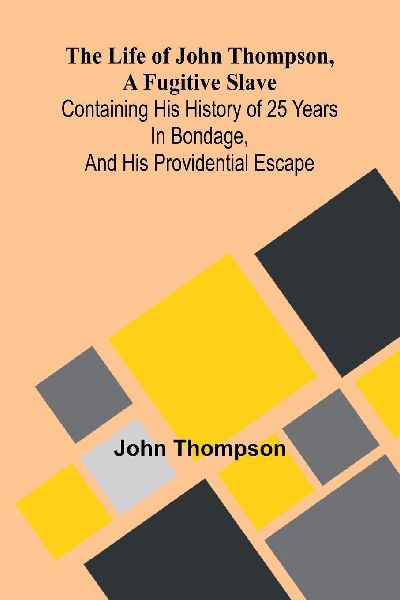 The life of John Thompson, a fugitive slave: Containing his history of 25 years in bondage, and his providential escape