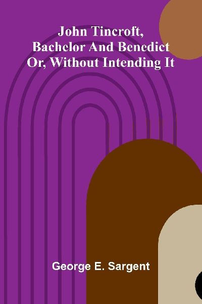 John Tincroft, Bachelor And Benedict: Or, Without Intending It
