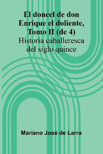 El Doncel De Don Enrique El Doliente, Tomo Ii (De 4); Historia Caballeresca Del Siglo Quince