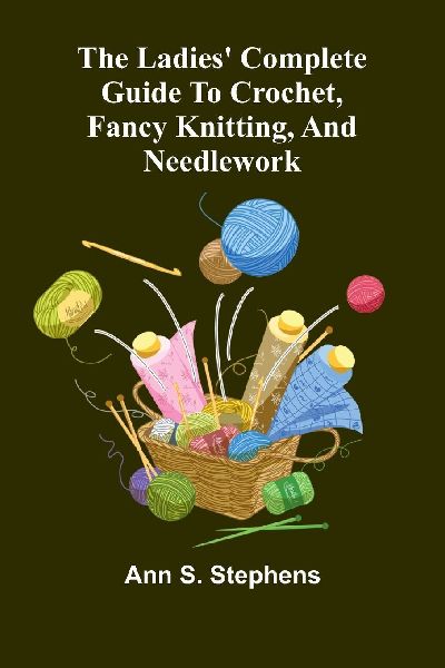 The Ladies Complete Guide To Crochet, Fancy Knitting, And Needlework