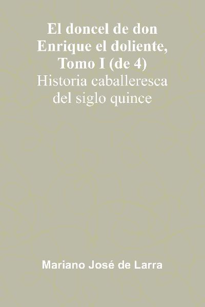 El Doncel De Don Enrique El Doliente, Tomo I (De 4); Historia Caballeresca Del Siglo Quince