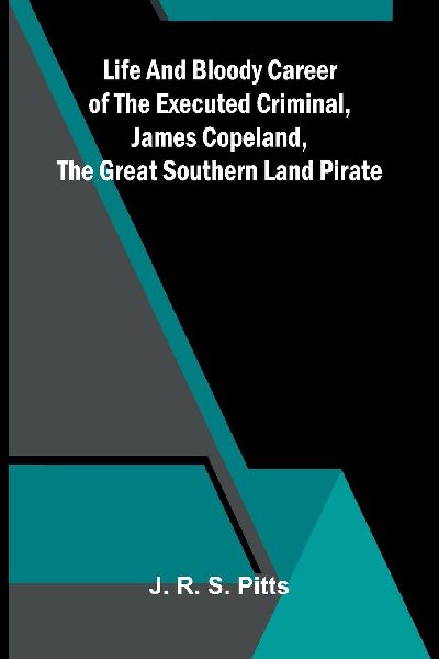 Life And Bloody Career Of The Executed Criminal, James Copeland, The Great Southern Land Pirate