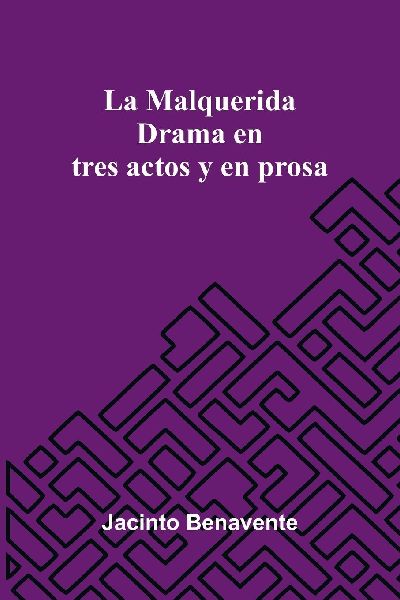 La Malquerida: Drama En Tres Actos Y En Prosa
