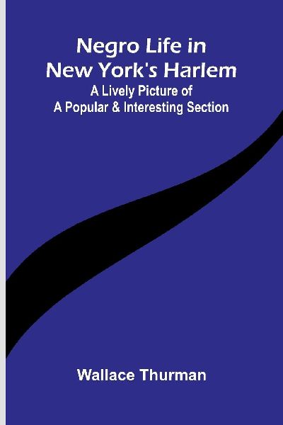 Negro life in New Yorks Harlem: A lively picture of a popular and interesting section
