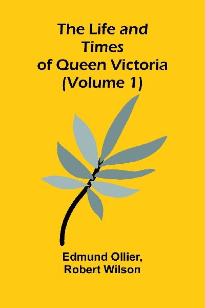 The Life and Times of Queen Victoria (Volume 1)