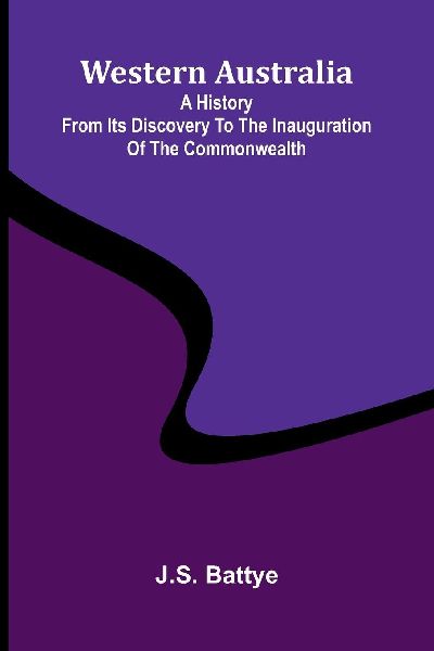 Western Australia: A History From Its Discovery To The Inauguration Of The Commonwealth