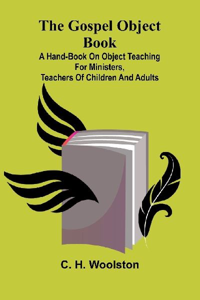 The Gospel Object Book: A Hand-Book On Object Teaching For Ministers, Teachers Of Children And Adults