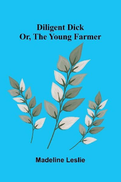 Diligent Dick: or, the young farmer