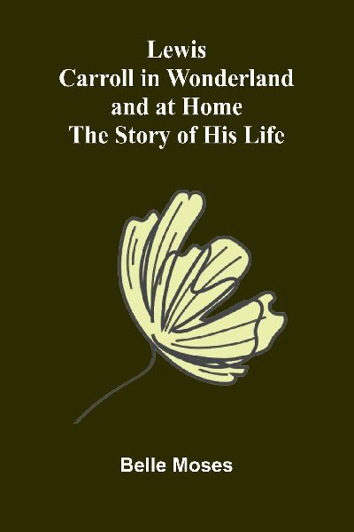 Lewis Carroll in Wonderland and at Home: The Story of His Life