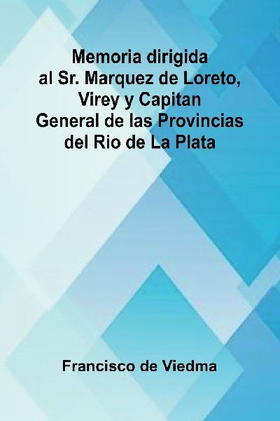 Memoria Dirigida Al Sr. Marquez De Loreto, Virey Y Capitan General De Las Provincias Del Rio De La Plata