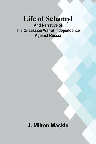 Life of Schamyl; And Narrative of the Circassian War of Independence Against Russia