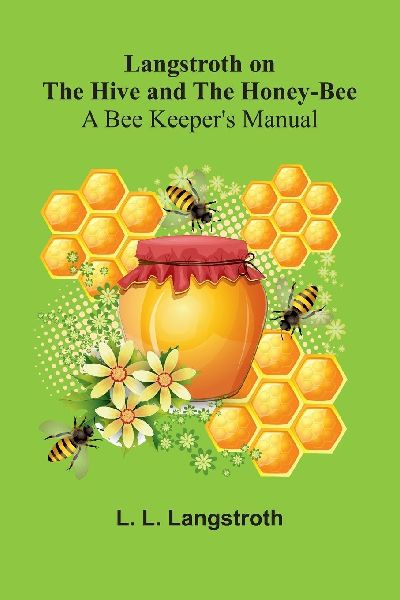 Langstroth On The Hive And The Honey-Bee: A Bee Keepers Manual