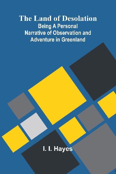 The Land Of Desolation: Being A Personal Narrative Of Observation And Adventure In Greenland