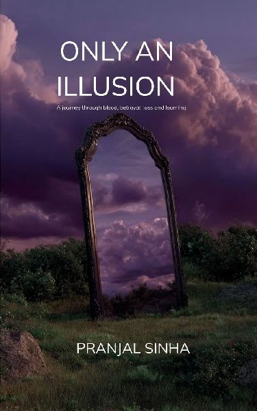 ONLY AN ILLUSION A journey through blood, betrayal, loss and learning