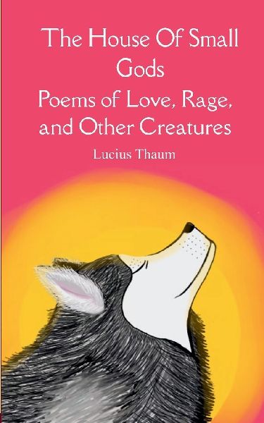 The House of Small Gods Poems of Love, Rage, and Other Creatures