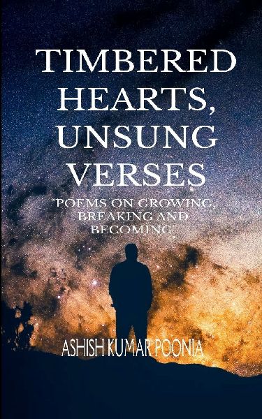 TIMBERED HEARTS, UNSUNG VERSES "Poems On Growing, Breaking and Becoming"