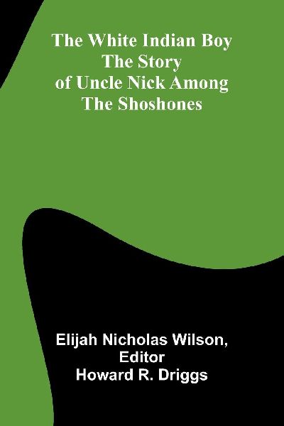 The white Indian boy: The story of Uncle Nick among the Shoshones