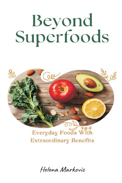 Beyond Superfoods: Everyday Foods With Extraordinary Benefits