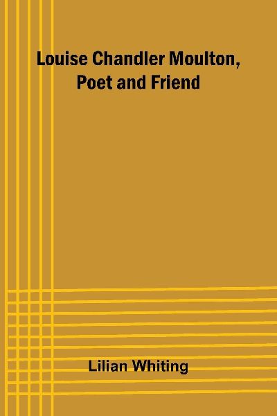 Louise Chandler Moulton, Poet and Friend