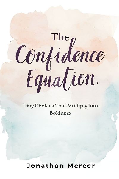 The Confidence Equation: Tiny Choices That Multiply Into Boldness