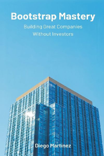 Bootstrap Mastery: Building Great Companies Without Investors