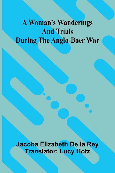 A womans wanderings and trials during the Anglo-Boer War