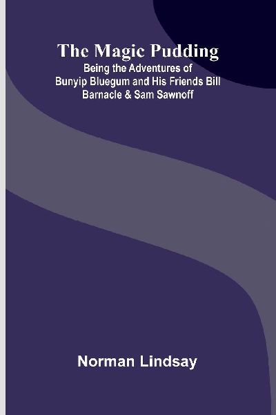 The Magic Pudding; Being the Adventures of Bunyip Bluegum and His Friends Bill Barnacle & Sam Sawnoff