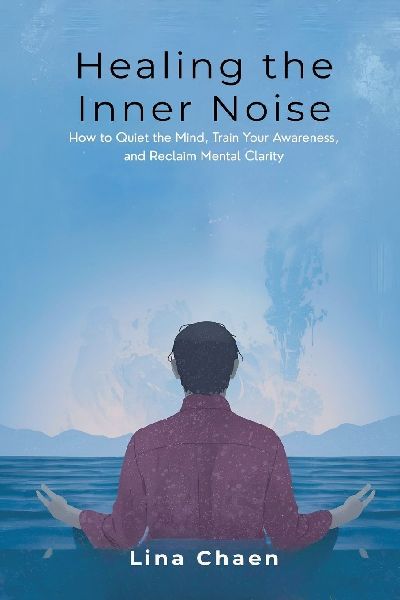 Healing the Inner Noise: How to Quiet the Mind, Train Your Awareness, and Reclaim Mental Clarity