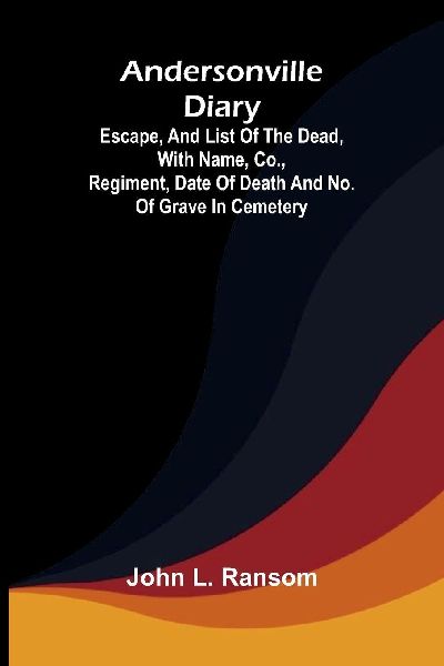 Andersonville diary: escape, and list of the dead, with name, co., regiment, date of death and no. of grave in cemetery