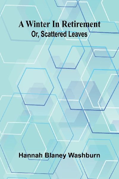 A winter in retirement: or, scattered leaves