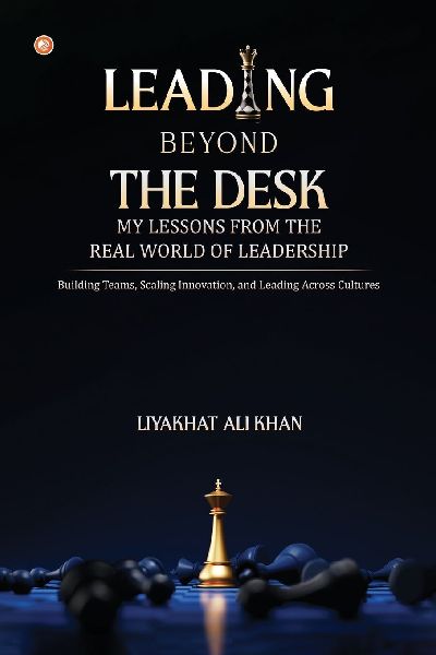 LEADING BEYOND THE DESK: MY LESSONS FROM THE REAL WORLD OF LEADERSHIP