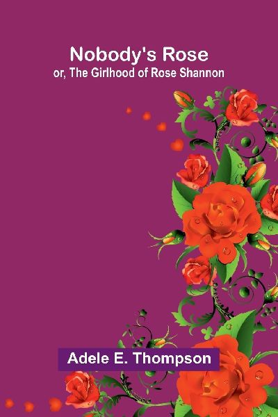 Nobodys Rose: or, The girlhood of Rose Shannon