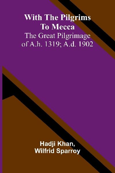 With the pilgrims to Mecca: The great pilgrimage of A.H. 1319; A.D. 1902
